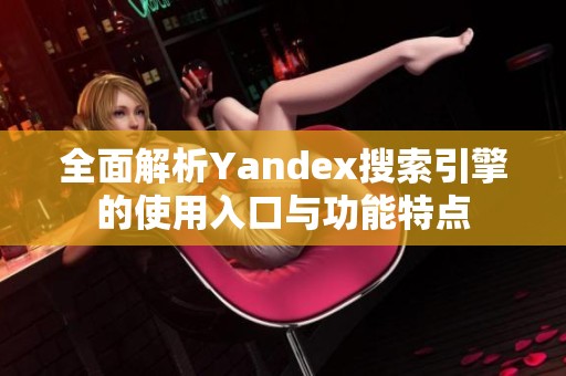 全面解析Yandex搜索引擎的使用入口与功能特点