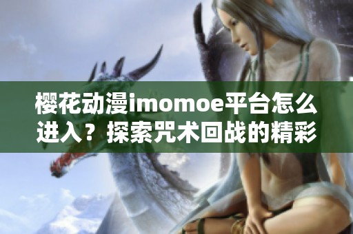 樱花动漫imomoe平台怎么进入？探索咒术回战的精彩内容