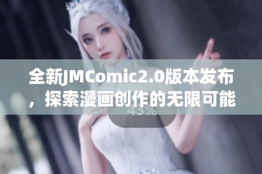 全新JMComic2.0版本发布，探索漫画创作的无限可能性