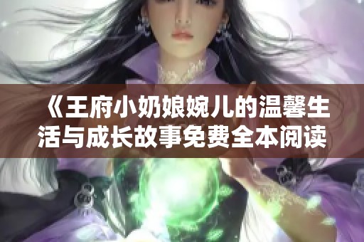 《王府小奶娘婉儿的温馨生活与成长故事免费全本阅读》