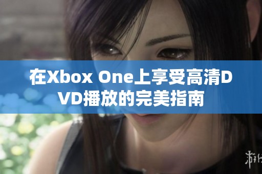 在Xbox One上享受高清DVD播放的完美指南