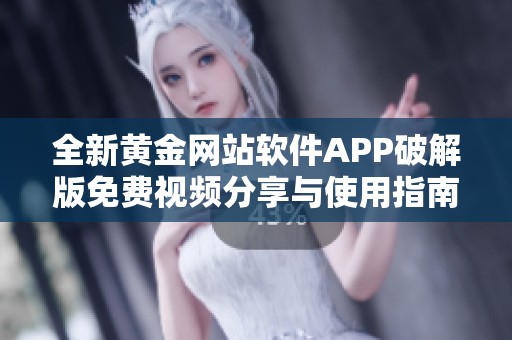 全新黄金网站软件APP破解版免费视频分享与使用指南