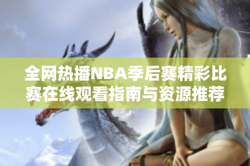 全网热播NBA季后赛精彩比赛在线观看指南与资源推荐