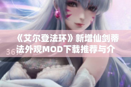 《艾尔登法环》新增仙剑蒂法外观MOD下载推荐与介绍