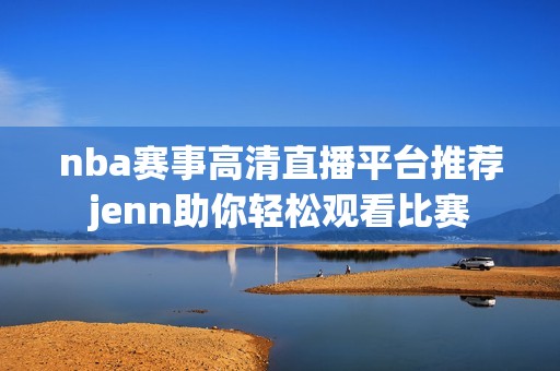 nba赛事高清直播平台推荐jenn助你轻松观看比赛