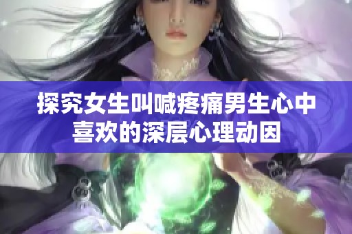 探究女生叫喊疼痛男生心中喜欢的深层心理动因