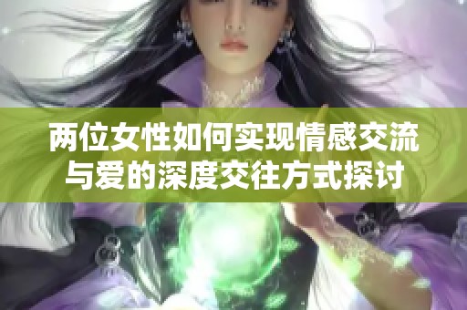 两位女性如何实现情感交流与爱的深度交往方式探讨