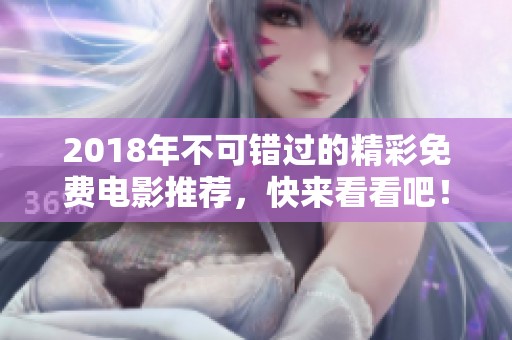 2018年不可错过的精彩免费电影推荐，快来看看吧！