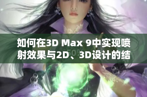 如何在3D Max 9中实现喷射效果与2D、3D设计的结合技巧