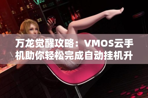 万龙觉醒攻略：VMOS云手机助你轻松完成自动挂机升级！