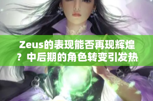 Zeus的表现能否再现辉煌？中后期的角色转变引发热议