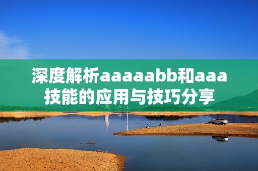 深度解析aaaaabb和aaa技能的应用与技巧分享