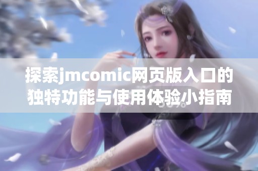 探索jmcomic网页版入口的独特功能与使用体验小指南