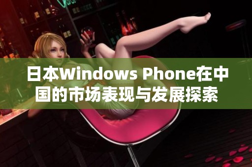 日本Windows Phone在中国的市场表现与发展探索