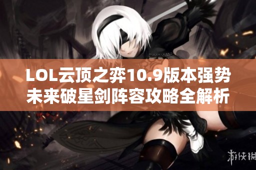 LOL云顶之弈10.9版本强势未来破星剑阵容攻略全解析