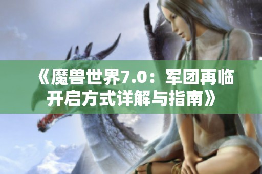 《魔兽世界7.0：军团再临开启方式详解与指南》