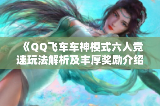 《QQ飞车车神模式六人竞速玩法解析及丰厚奖励介绍》