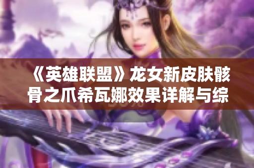 《英雄联盟》龙女新皮肤骸骨之爪希瓦娜效果详解与综合评价