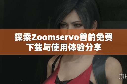 探索Zoomservo兽的免费下载与使用体验分享