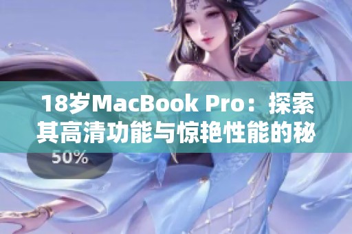 18岁MacBook Pro：探索其高清功能与惊艳性能的秘密