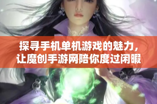 探寻手机单机游戏的魅力，让魔创手游网陪你度过闲暇时光