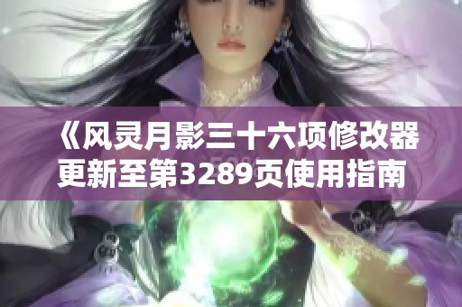 《风灵月影三十六项修改器更新至第3289页使用指南》