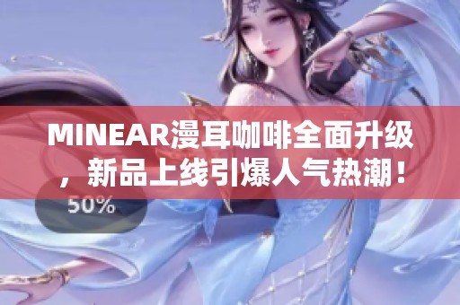 MINEAR漫耳咖啡全面升级，新品上线引爆人气热潮！