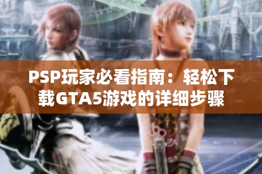 PSP玩家必看指南：轻松下载GTA5游戏的详细步骤