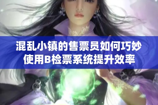 混乱小镇的售票员如何巧妙使用B检票系统提升效率