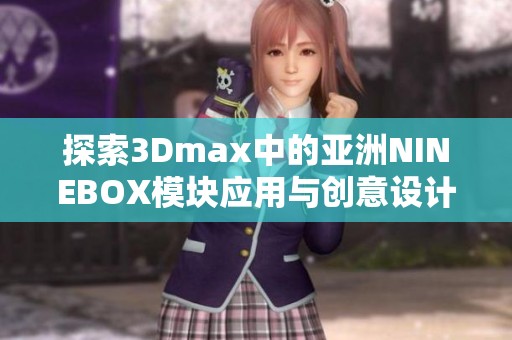 探索3Dmax中的亚洲NINEBOX模块应用与创意设计技巧