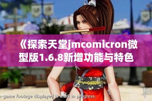 《探索天堂jmcomicron微型版1.6.8新增功能与特色分析》