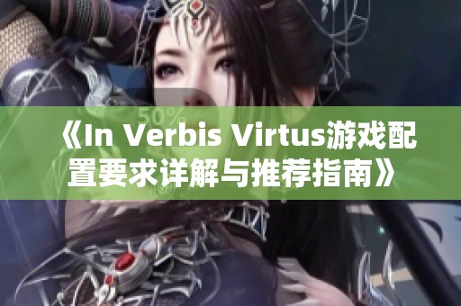 《In Verbis Virtus游戏配置要求详解与推荐指南》