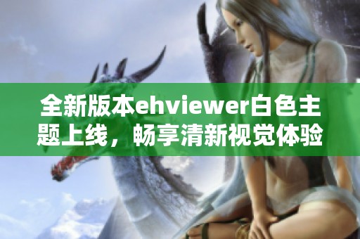 全新版本ehviewer白色主题上线，畅享清新视觉体验