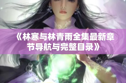 《林寒与林青雨全集最新章节导航与完整目录》