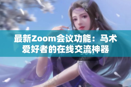 最新Zoom会议功能：马术爱好者的在线交流神器