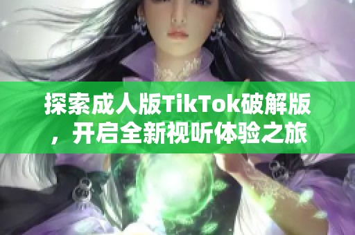 探索成人版TikTok破解版，开启全新视听体验之旅