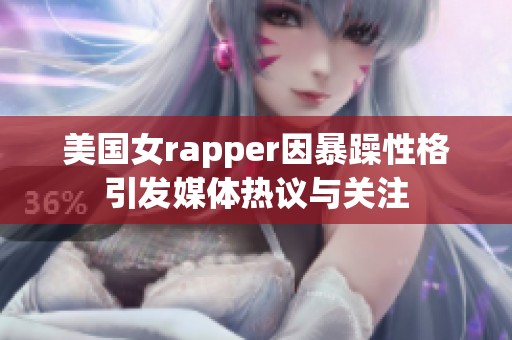 美国女rapper因暴躁性格引发媒体热议与关注