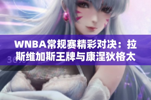 WNBA常规赛精彩对决：拉斯维加斯王牌与康涅狄格太阳的较量仍需自我努力