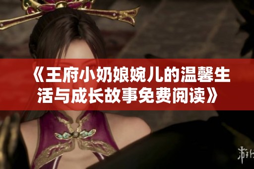 《王府小奶娘婉儿的温馨生活与成长故事免费阅读》