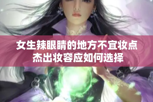 女生辣眼睛的地方不宜妆点 杰出妆容应如何选择