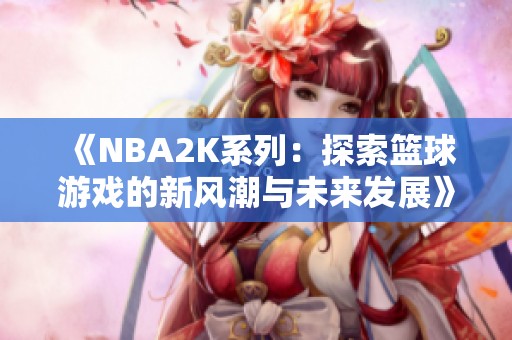 《NBA2K系列：探索篮球游戏的新风潮与未来发展》