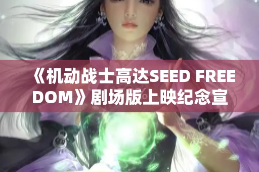 《机动战士高达SEED FREEDOM》剧场版上映纪念宣传视频正式发布