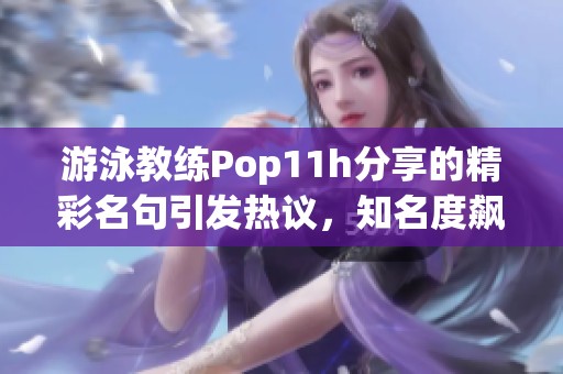 游泳教练Pop11h分享的精彩名句引发热议，知名度飙升