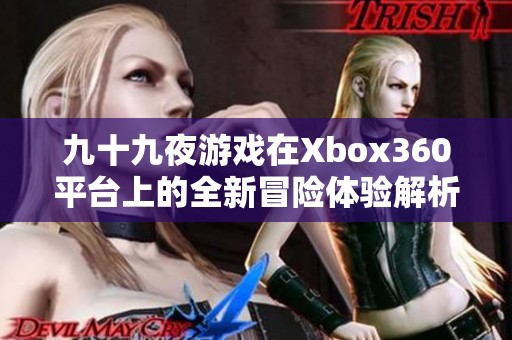 九十九夜游戏在Xbox360平台上的全新冒险体验解析