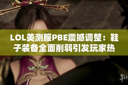 LOL美测服PBE震撼调整：鞋子装备全面削弱引发玩家热议