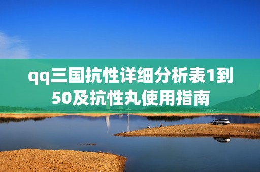 qq三国抗性详细分析表1到50及抗性丸使用指南