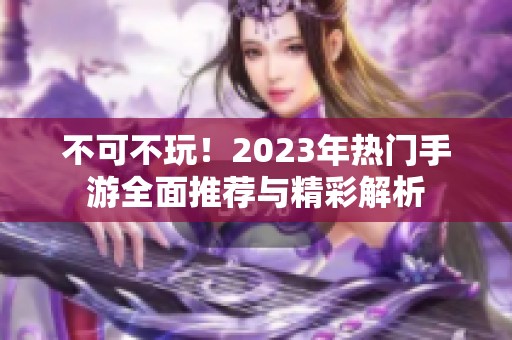 不可不玩！2023年热门手游全面推荐与精彩解析