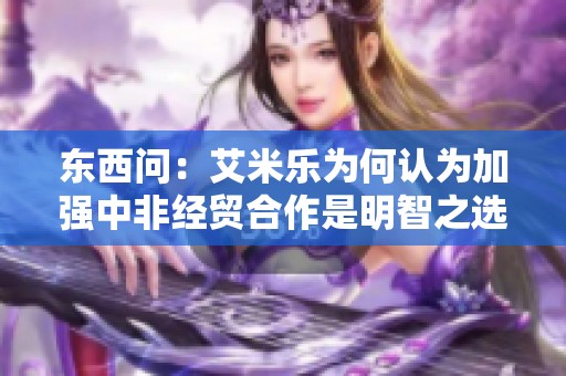 东西问：艾米乐为何认为加强中非经贸合作是明智之选