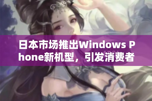 日本市场推出Windows Phone新机型，引发消费者热议