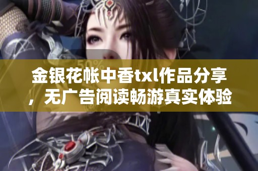 金银花帐中香txl作品分享，无广告阅读畅游真实体验